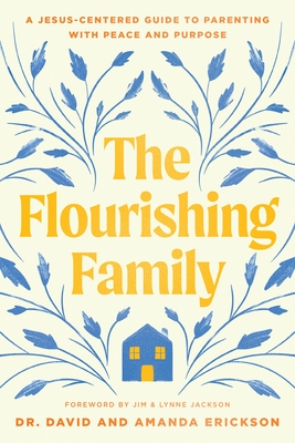 Coperta cărții 'The Flourishing Family: A Jesus-Centered Guide to Parenting with Peace and Purpose - David Erickson'