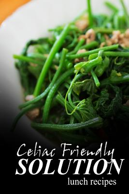 Celiac Friendly Solution - Lunch Recipes: Ultimate Celiac cookbook series for Celiac disease and gluten sensitivity - Celiac Friendly Solution