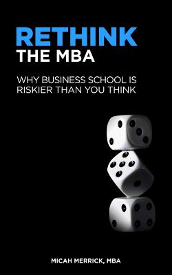 Rethink the MBA: Why Business School Is Riskier Than You Think - Micah Merrick