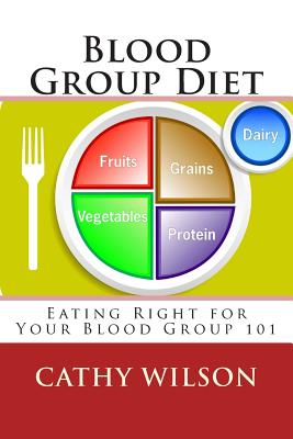 Blood Group Diet: Eating Right for Your Blood Group 101 - Cathy Wilson