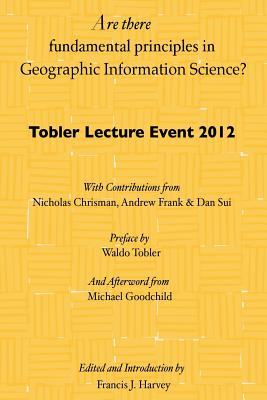 Are there fundamental principles in Geographic Information Science?: Tobler Lecture Event 2012 of the Association of American Geographers Geographic I - Waldo Tobler