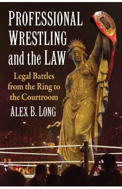 Coperta cărții 'Professional Wrestling and the Law: Legal Battles from the Ring to the Courtroom - Alex B. Long'