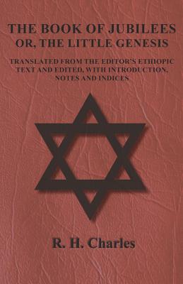 The Book of Jubilees - Or, The Little Genesis - Translated From the Editor's Ethiopic Text and Edited, with Introduction, Notes and Indices - R. H. Charles