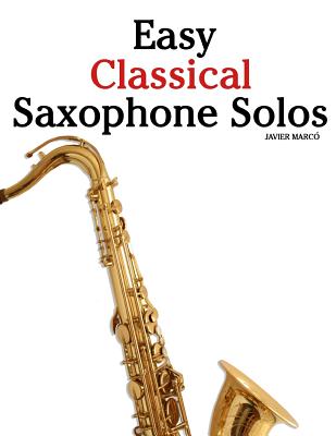 Easy Classical Saxophone Solos: For Alto, Baritone, Tenor & Soprano Saxophone Player. Featuring Music of Mozart, Handel, Strauss, Grieg and Other Comp - Marc