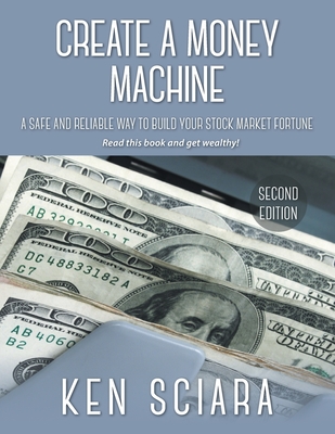 Create a Money Machine: A Safe and Reliable Way To Build Your Stock Market Fortune. Read this book and get wealthy! - Ken Sciara