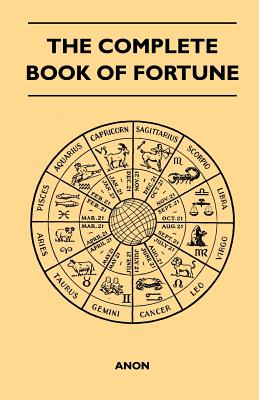 The Complete Book of Fortune - A Comprehensive Survey of the Occult Sciences and Other Methods of Divination that have been Employed by Man Throughout - Anon