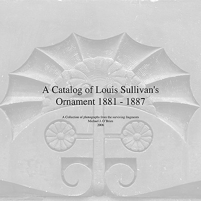 A Catalog of Louis Sullivan's Ornament 1881-1887 - Michael J. O'brien
