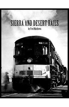 Coperta cărții 'Sierra and Desert Rails'': Donner, Feather River, Owens Valley at the End of the Steam End - Fred Matthews'
