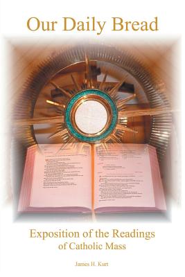 Our Daily Bread: Exposition of the Readings of Catholic Mass - James H. Kurt