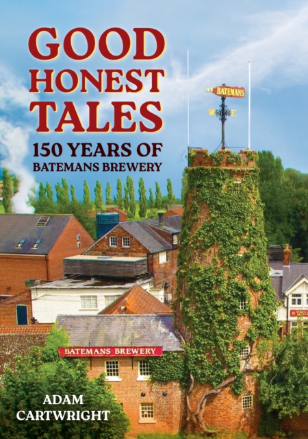 Good Honest Tales: 150 Years of Batemans Brewery - Adam Cartwright