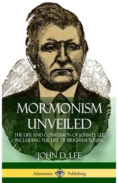 Coperta cărții 'Mormonism Unveiled: The Life and Confession of John D. Lee, Including the Life of Brigham Young (Hardcover) - John D.'