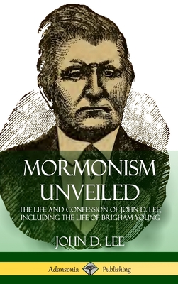 Coperta cărții 'Mormonism Unveiled: The Life and Confession of John D. Lee, Including the Life of Brigham Young (Hardcover) - John D.'