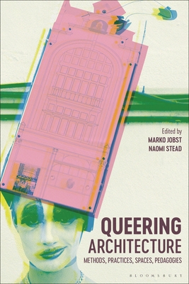 Queering Architecture: Methods, Practices, Spaces, Pedagogies - Marko Jobst