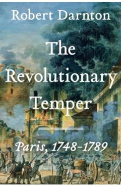 The Revolutionary Temper: Paris, 1748-1789 - Robert Darnton