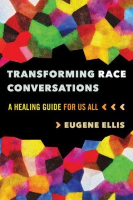 Transforming Race Conversations: A Healing Guide for Us All - Eugene Ellis