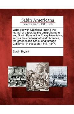 Poza produsului What I Saw in California: Being the Journal of a Tour, by the Emigrant Route and South Pass of the Rocky Mountains, Across the Continent of Nort - Edwin Bryant