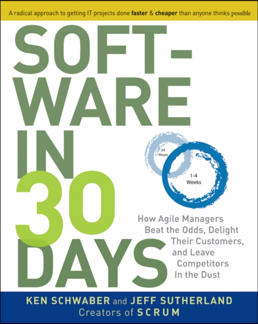 Software in 30 Days: How Agile Managers Beat the Odds, Delight Their Customers, and Leave Competitors in the Dust - Ken Schwaber