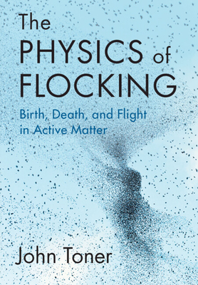 The Physics of Flocking: Birth, Death, and Flight in Active Matter - John Toner