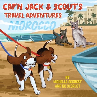 Cap'n Jack & Scout's Travel Adventures (Book 2 - MOROCCO): Explore the Geography, Culture and Wildlife of Morocco, Africa - Michelle Segrest