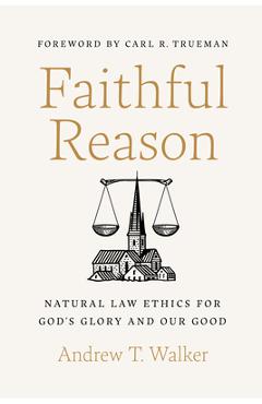 Poza produsului Faithful Reason: Natural Law Ethics for God's Glory and Our Good - Andrew T. Walker