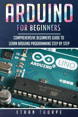 Coperta cărții 'Arduino for Beginners: Comprehensive Beginners Guide to Learn Arduino Programming Step by Step - Ethan Thorpe'