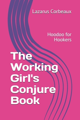 The Working Girl's Conjure Book: Hoodoo for Hookers - Lazarus Corbeaux