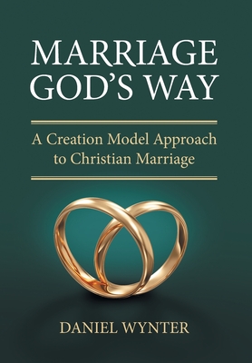 Marriage God's Way: A Creation Model Approach to Christian Marriage - Daniel Wynter