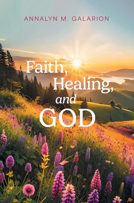 Faith, Healing, and God - Annalyn M. Galarion