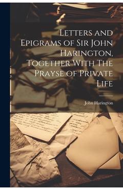 Coperta cărții 'Letters and Epigrams of Sir John Harington, Together With The Prayse of Private Life - John Harington'