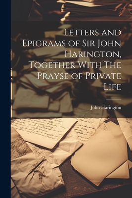 Coperta cărții 'Letters and Epigrams of Sir John Harington, Together With The Prayse of Private Life - John Harington'