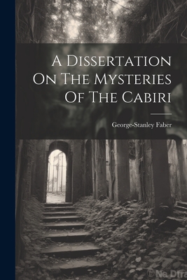 A Dissertation On The Mysteries Of The Cabiri - George-stanley Faber