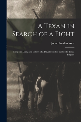 A Texan in Search of a Fight: Being the Diary and Letters of a Private Soldier in Hood's Texas Brigade - John Camden West