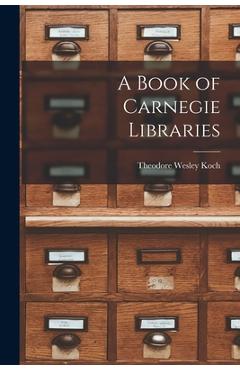 Coperta cărții 'A Book of Carnegie Libraries - Theodore Wesley Koch'