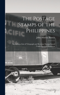 The Postage Stamps of the Philippines: Including a List of Telegraph and Revenue Stamps Issued Under Spanish Dominion - John Murray Bartels