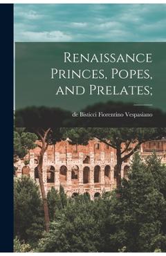 Coperta cărții 'Renaissance Princes, Popes, and Prelates; - De Bisticci Fiorentino 1. Vespasiano'