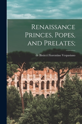 Coperta cărții 'Renaissance Princes, Popes, and Prelates; - De Bisticci Fiorentino 1. Vespasiano'