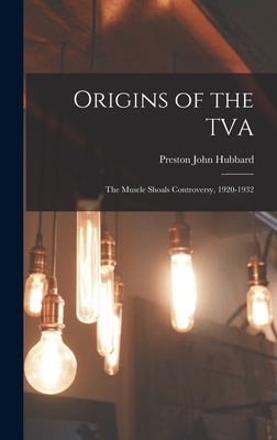 Coperta cărții 'Origins of the TVA; the Muscle Shoals Controversy, 1920-1932 - Preston John 1918- Hubbard'