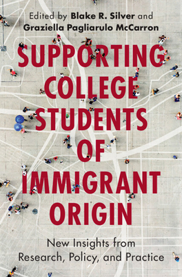 Supporting College Students of Immigrant Origin: New Insights from Research, Policy, and Practice - Blake R. Silver