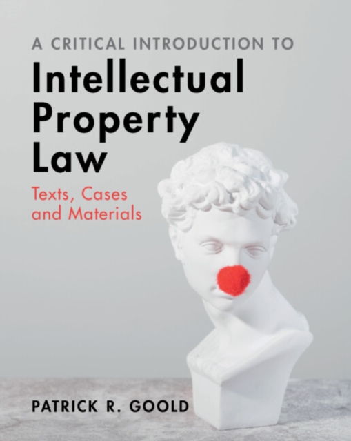 A Critical Introduction to Intellectual Property Law: Texts, Cases and Materials - Patrick R. Goold