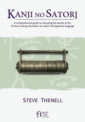 Kanji no Satori: A comprehensive guide to unlocking the secrets of the Chinese writing characters, as used in the Japanese language - Steve Thenell