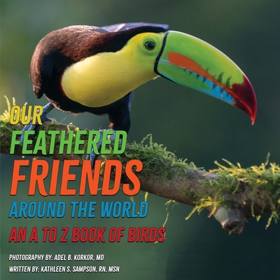 Our Feathered Friends Around The World - An A To Z Book Of Birds - Kathleen S. Sampson