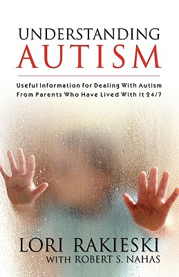 Understanding Autism: Useful Information for Dealing with Autism from Parents who Have Lived with it 24/7 with Four Children in the Autistic - Lori Rakieski
