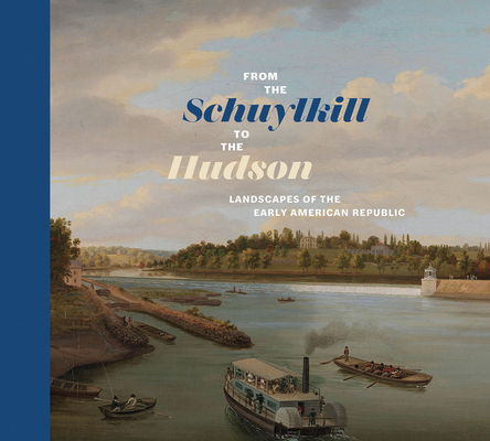 From the Schuylkill to the Hudson: Landscapes of the Early American Republic - Anna Marley