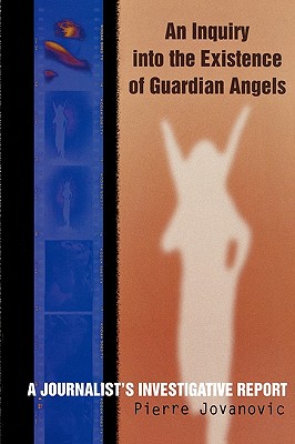 An Inquiry into the Existence of Guardian Angels: A Journalist's Investigative Report - Pierre Jovanovic