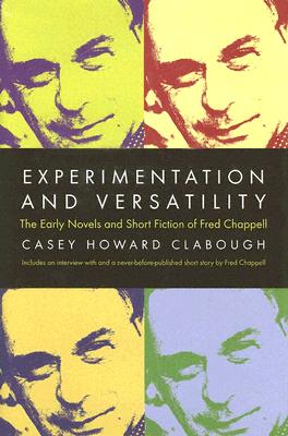 Experimentation And Versatility: The Early Novels And Short Fiction Of Fred Chappell - Casey Howard Clabough