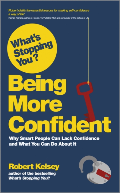 What's Stopping You? Being More Confident: Why Smart People Can Lack Confidence and What You Can Do about It - Robert Kelsey