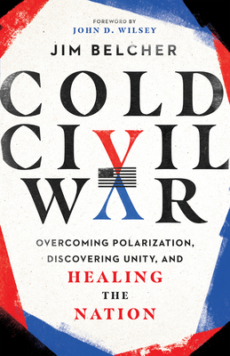 Cold Civil War: Overcoming Polarization, Discovering Unity, and Healing the Nation - Jim Belcher