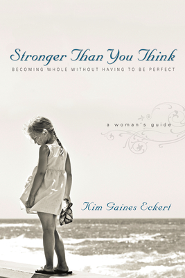 Stronger Than You Think: Becoming Whole Without Having to Be Perfect. a Woman's Guide - Kim Gaines Eckert