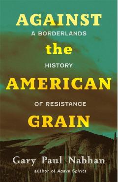 Against the American Grain: A Borderlands History of Resistance - Gary Paul Nabhan