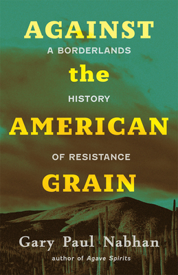 Against the American Grain: A Borderlands History of Resistance - Gary Paul Nabhan